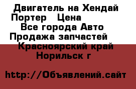 Двигатель на Хендай Портер › Цена ­ 90 000 - Все города Авто » Продажа запчастей   . Красноярский край,Норильск г.